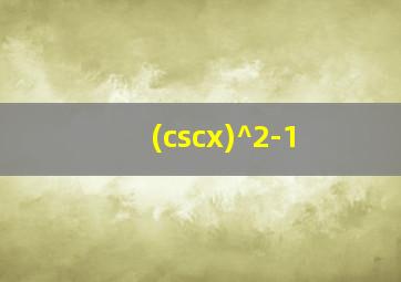 (cscx)^2-1